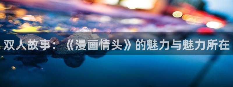 新新漫画官网正版入口：双人故事：《漫画情头》的魅力与魅力所在